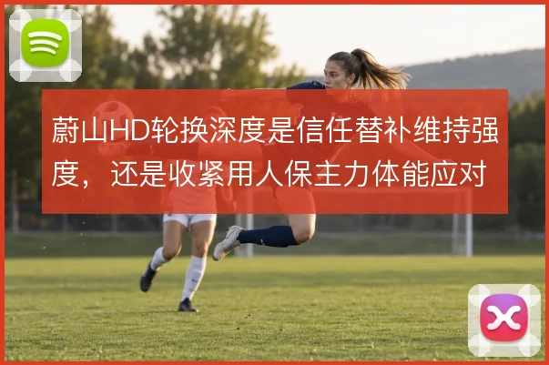 蔚山HD轮换深度是信任替补维持强度，还是收紧用人保主力体能应对关键战