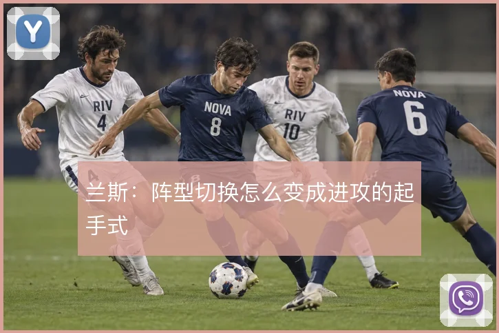 兰斯：阵型切换怎么变成进攻的起手式