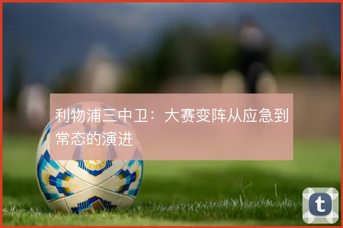 利物浦三中卫：大赛变阵从应急到常态的演进