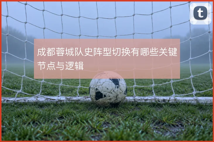 成都蓉城队史阵型切换有哪些关键节点与逻辑