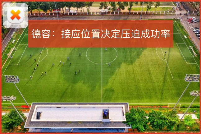 德容：接应位置决定压迫成功率