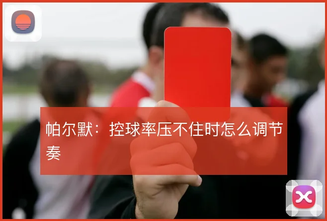 帕尔默：控球率压不住时怎么调节奏