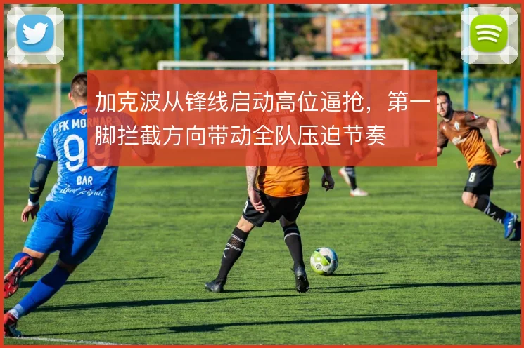 加克波从锋线启动高位逼抢,第一脚拦截方向带动全队压迫节奏