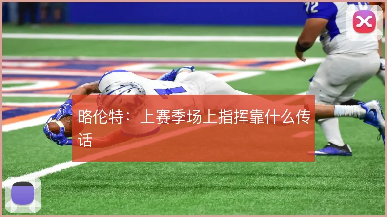 略伦特：上赛季场上指挥靠什么传话