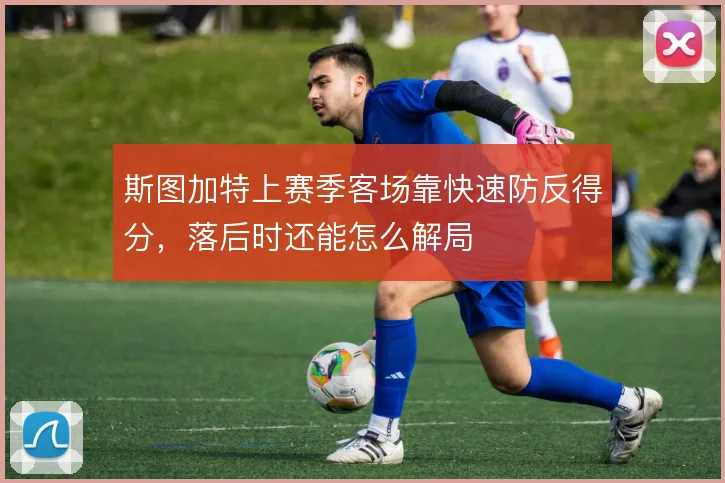 斯图加特上赛季客场靠快速防反得分，落后时还能怎么解局