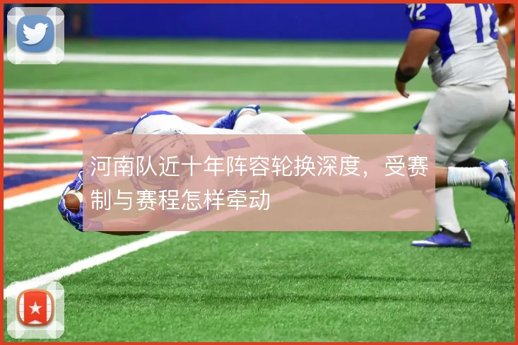 河南队近十年阵容轮换深度，受赛制与赛程怎样牵动