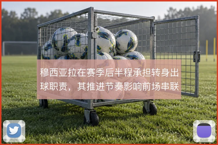 穆西亚拉在赛季后半程承担转身出球职责，其推进节奏影响前场串联