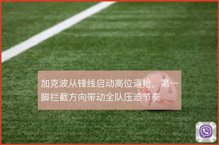 加克波从锋线启动高位逼抢,第一脚拦截方向带动全队压迫节奏