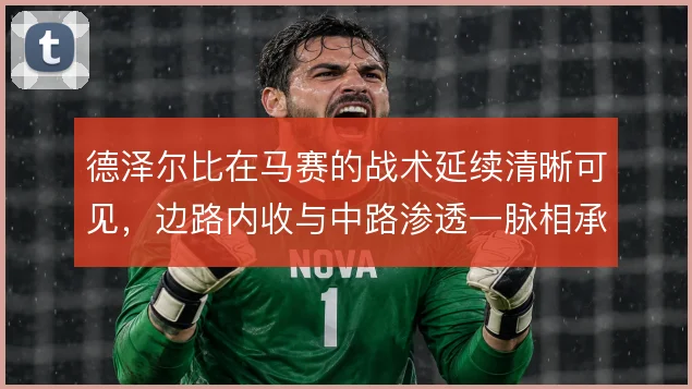 德泽尔比在马赛的战术延续清晰可见，边路内收与中路渗透一脉相承