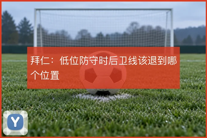 拜仁：低位防守时后卫线该退到哪个位置