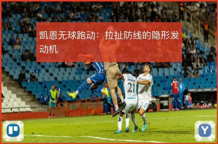 凯恩无球跑动：拉扯防线的隐形发动机