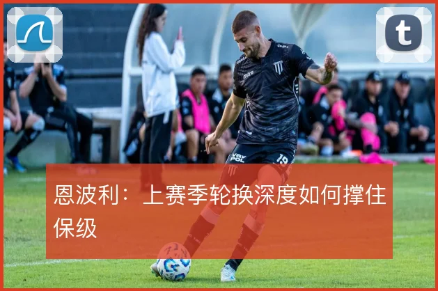 恩波利：上赛季轮换深度如何撑住保级