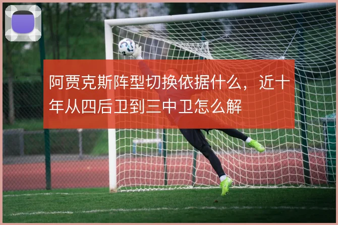 阿贾克斯阵型切换依据什么，近十年从四后卫到三中卫怎么解