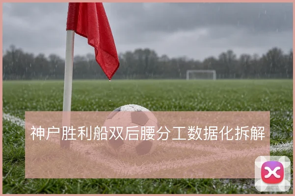 神户胜利船双后腰分工数据化拆解