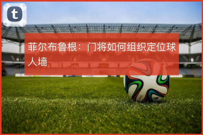 菲尔布鲁根:门将如何组织定位球人墙