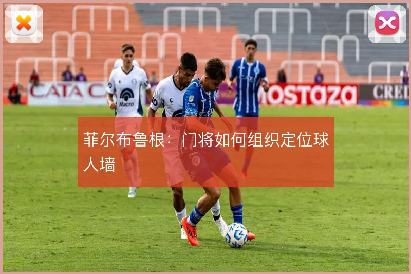 菲尔布鲁根:门将如何组织定位球人墙