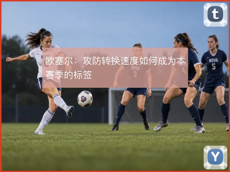 欧塞尔：攻防转换速度如何成为本赛季的标签