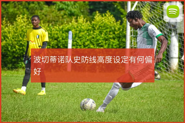 波切蒂诺队史防线高度设定有何偏好