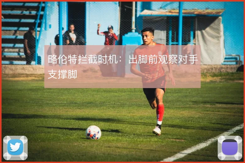 略伦特拦截时机：出脚前观察对手支撑脚