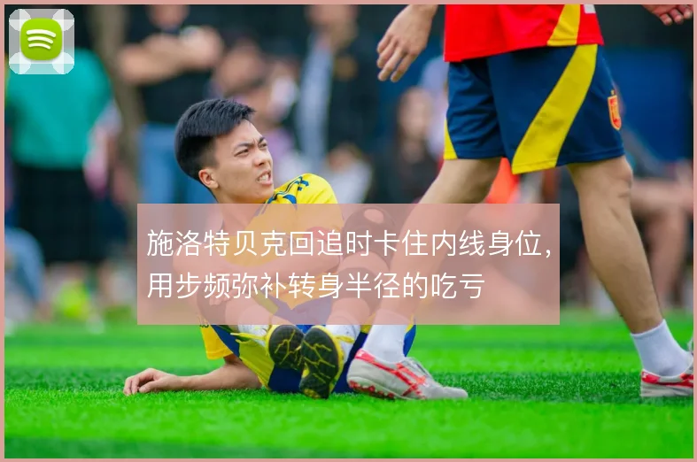 施洛特贝克回追时卡住内线身位，用步频弥补转身半径的吃亏