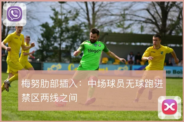 梅努肋部插入：中场球员无球跑进禁区两线之间