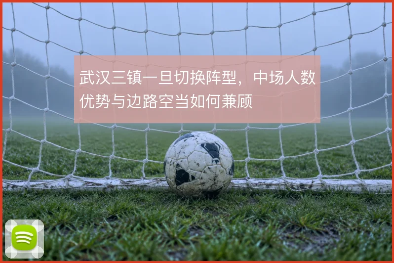 武汉三镇一旦切换阵型，中场人数优势与边路空当如何兼顾