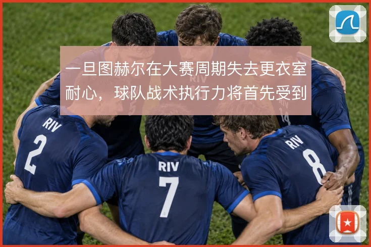 一旦图赫尔在大赛周期失去更衣室耐心，球队战术执行力将首先受到冲击