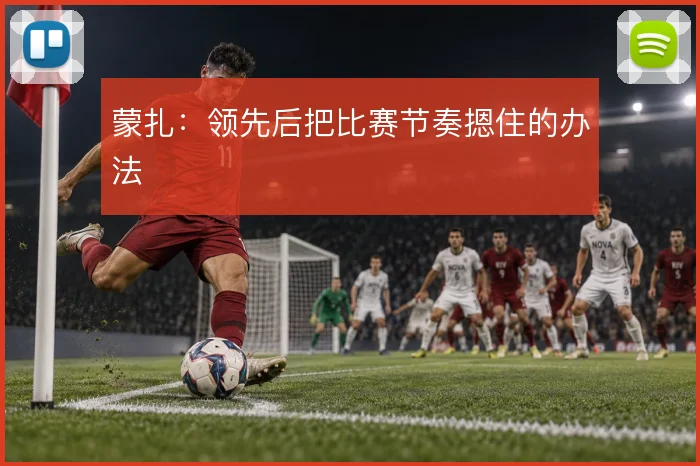 蒙扎：领先后把比赛节奏摁住的办法