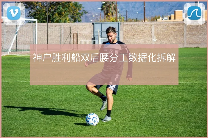 神户胜利船双后腰分工数据化拆解