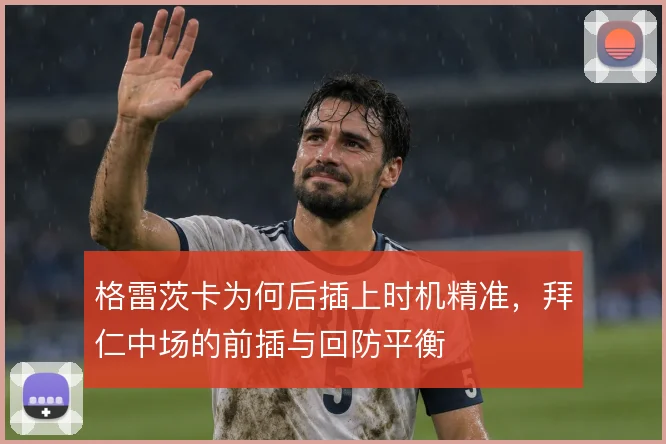 格雷茨卡为何后插上时机精准，拜仁中场的前插与回防平衡