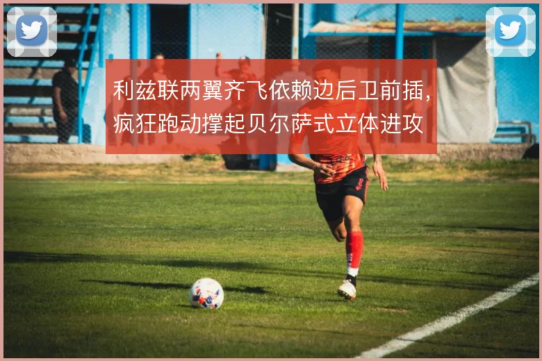 利兹联两翼齐飞依赖边后卫前插，疯狂跑动撑起贝尔萨式立体进攻
