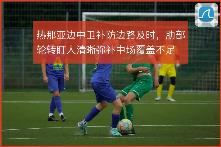 热那亚边中卫补防边路及时，肋部轮转盯人清晰弥补中场覆盖不足