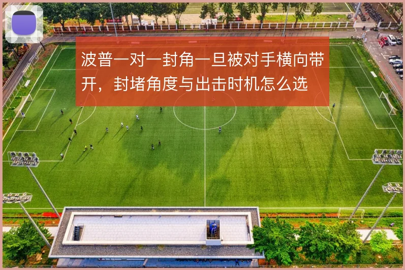 波普一对一封角一旦被对手横向带开，封堵角度与出击时机怎么选