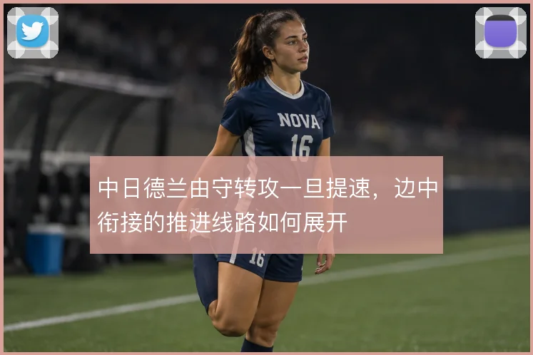 中日德兰由守转攻一旦提速，边中衔接的推进线路如何展开