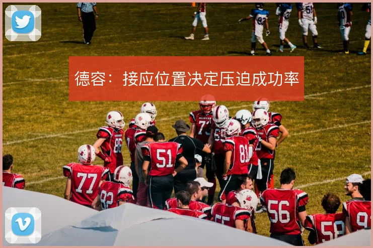 德容：接应位置决定压迫成功率