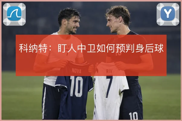 科纳特：盯人中卫如何预判身后球