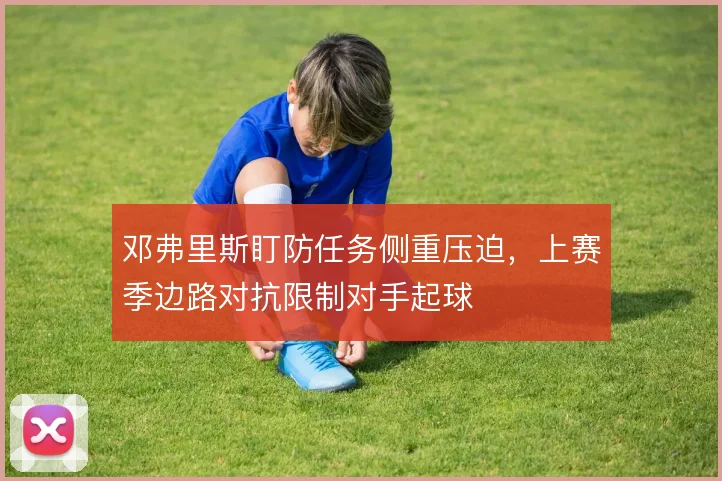 邓弗里斯盯防任务侧重压迫，上赛季边路对抗限制对手起球