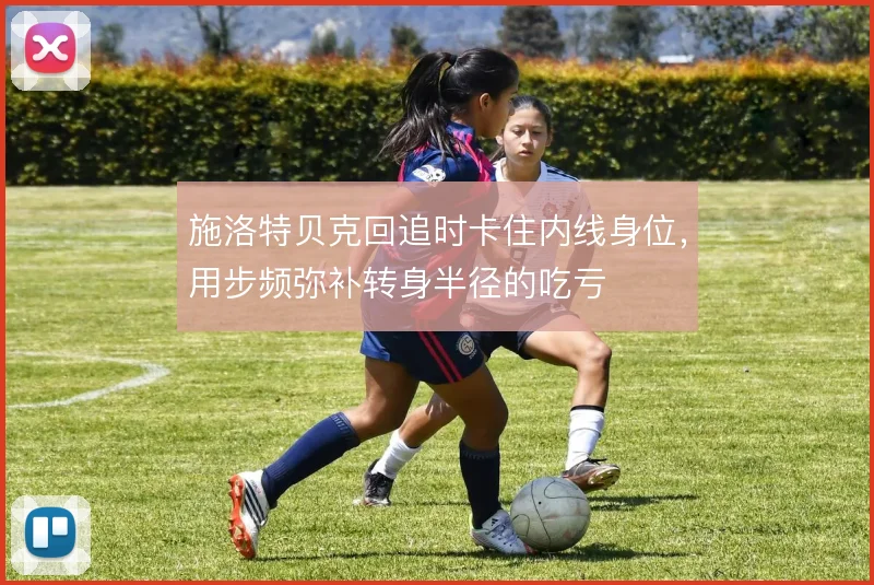 施洛特贝克回追时卡住内线身位，用步频弥补转身半径的吃亏