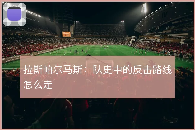 拉斯帕尔马斯：队史中的反击路线怎么走