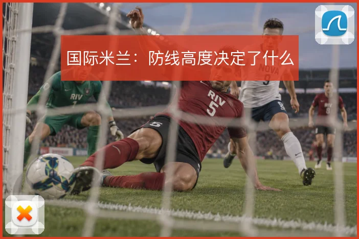 国际米兰：防线高度决定了什么