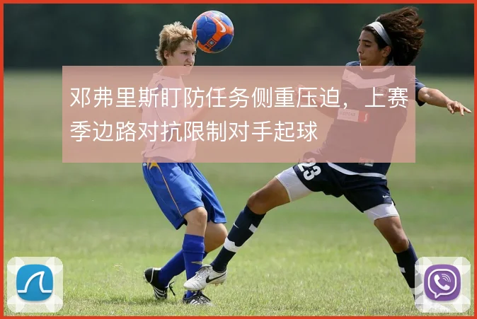 邓弗里斯盯防任务侧重压迫，上赛季边路对抗限制对手起球