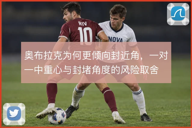 奥布拉克为何更倾向封近角，一对一中重心与封堵角度的风险取舍
