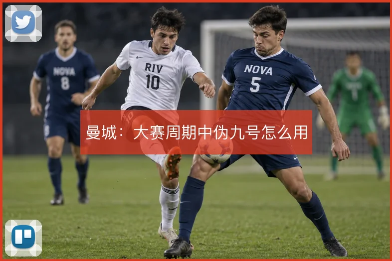 曼城：大赛周期中伪九号怎么用
