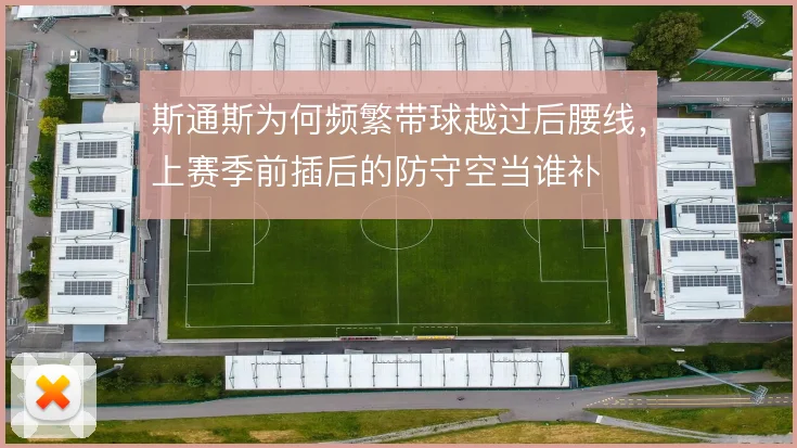 斯通斯为何频繁带球越过后腰线,上赛季前插后的防守空当谁补
