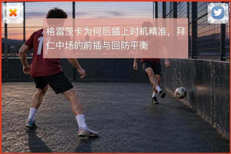 格雷茨卡为何后插上时机精准，拜仁中场的前插与回防平衡