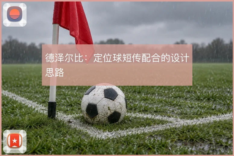 德泽尔比：定位球短传配合的设计思路