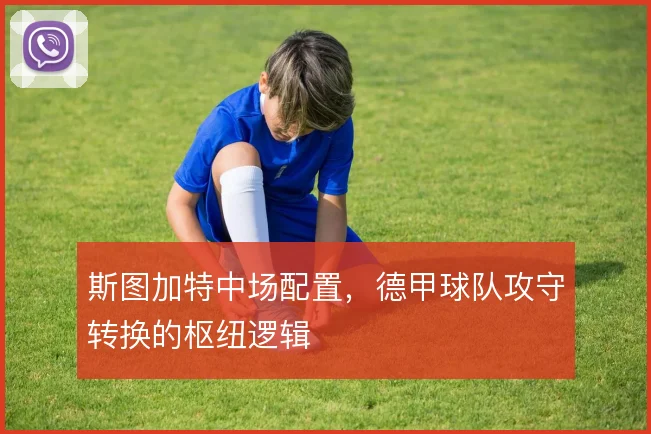 斯图加特中场配置，德甲球队攻守转换的枢纽逻辑