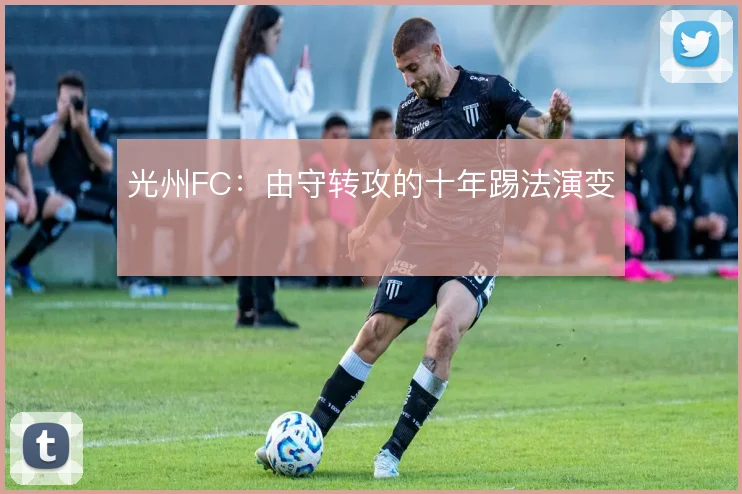 光州FC：由守转攻的十年踢法演变