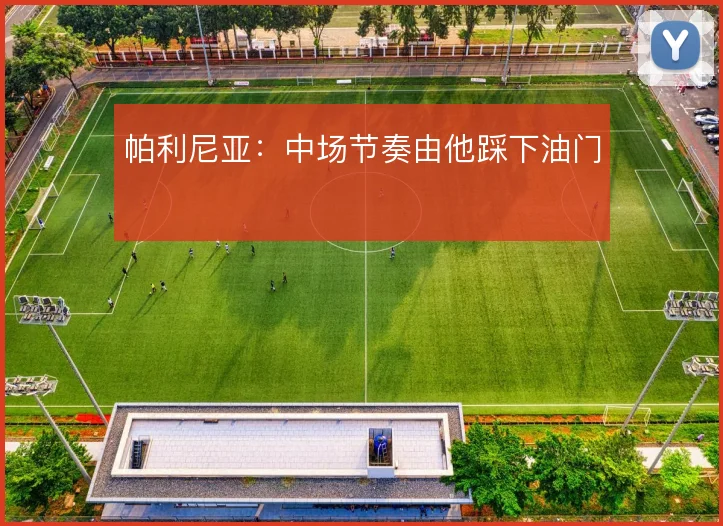 帕利尼亚：中场节奏由他踩下油门