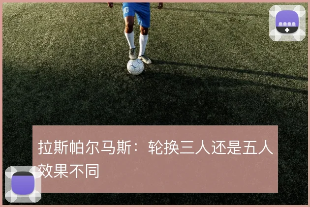 拉斯帕尔马斯：轮换三人还是五人效果不同